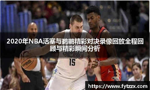 2020年NBA活塞与鹈鹕精彩对决录像回放全程回顾与精彩瞬间分析