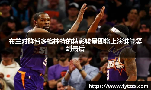 布兰对阵博多格林特的精彩较量即将上演谁能笑到最后