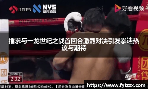 播求与一龙世纪之战首回合激烈对决引发拳迷热议与期待